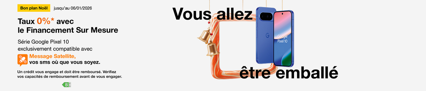 Bon plan Noël jusqu'au 6 janvier 2026 Taux 0%*avec le Financement Sur Mesure sur la Série Google Pixel 10 exclusivement compatible avec Message Satellite, vos SMS où que vous soyez. Un crédit vous engage et doit être remboursé. Vérifiez vos capacités de remboursement avant de vous engager.