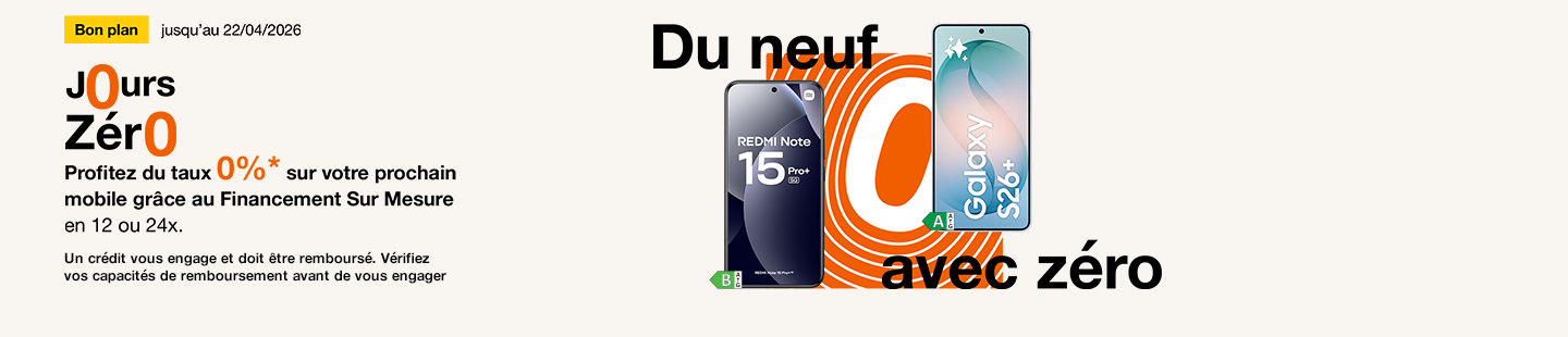 Promo jusqu'au 22 avril 2026 Du neuf Pour zéro. Profitez du taux 0%* sur votre prochain mobile grâce au Financement Sur Mesure en 12 ou 24x. Un crédit doit être remboursé. Vérifiez vos capacités de remboursement avant de vous engager.