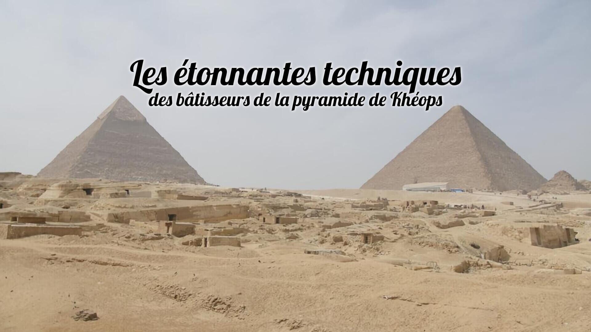 Les étonnantes techniques des bâtisseurs de la pyramide de Khéops