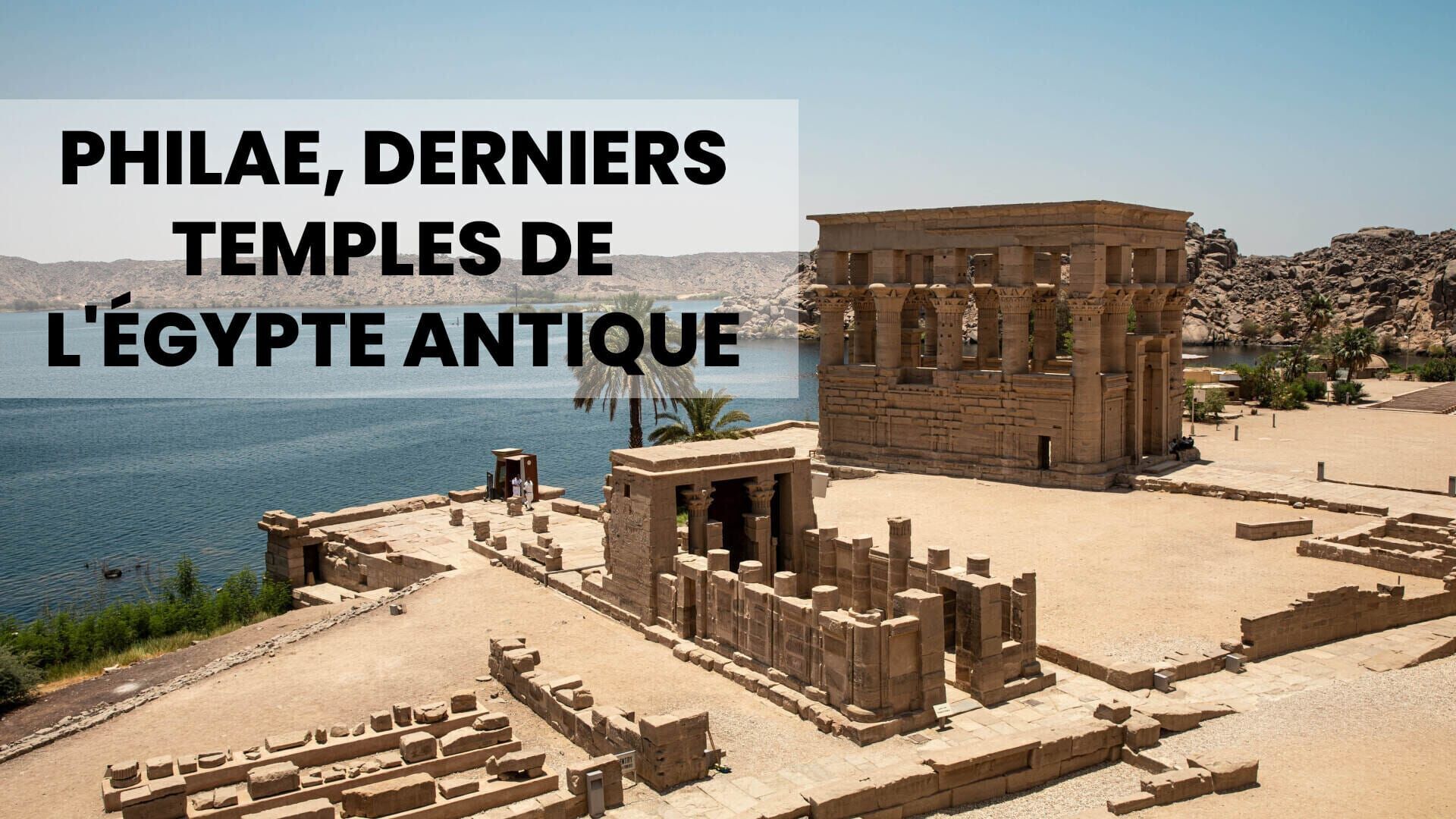 Philae, derniers temples de l'Egypte antique