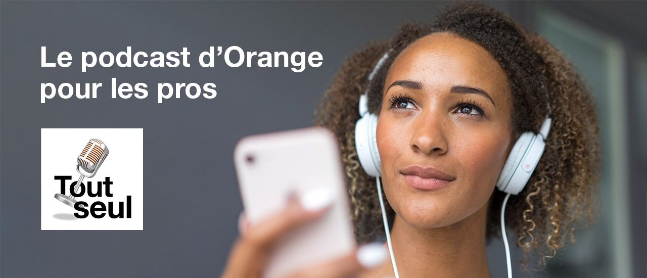 Tout seul : le podcast d’Orange pour les entrepreneurs audacieux 